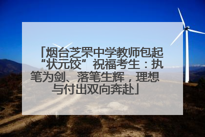 烟台芝罘中学教师包起“状元饺”祝福考生：执笔为剑、落笔生辉，理想与付出双向奔赴