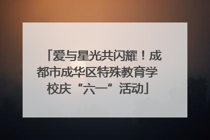 爱与星光共闪耀！成都市成华区特殊教育学校庆“六一”活动