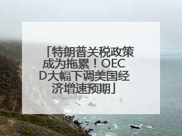 特朗普关税政策成为拖累！OECD大幅下调美国经济增速预期
