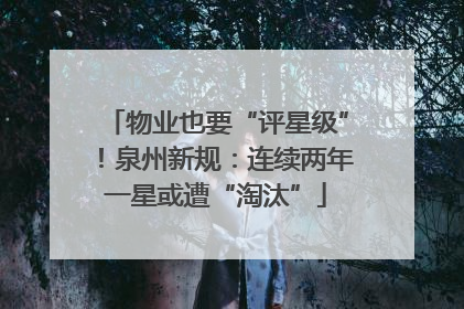 物业也要“评星级”！泉州新规：连续两年一星或遭“淘汰”