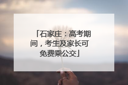 石家庄：高考期间，考生及家长可免费乘公交