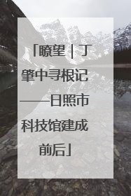瞭望｜丁肇中寻根记——日照市科技馆建成前后