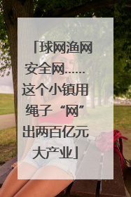 球网渔网安全网……这个小镇用绳子“网”出两百亿元大产业