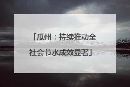 瓜州：持续推动全社会节水成效显著
