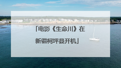 电影《生命川》在新疆柯坪县开机