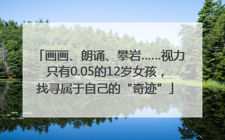 画画、朗诵、攀岩……视力只有0.05的12岁女孩，找寻属于自己的“奇迹”