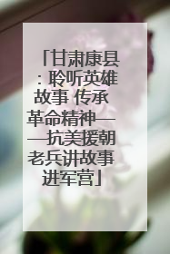 甘肃康县：聆听英雄故事 传承革命精神——抗美援朝老兵讲故事进军营