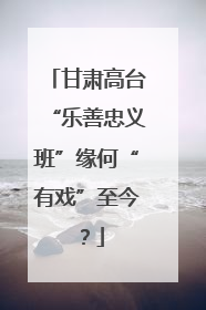 甘肃高台“乐善忠义班”缘何“有戏”至今？