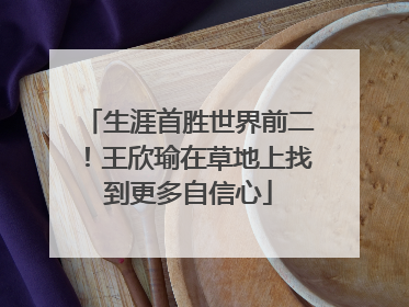 生涯首胜世界前二！王欣瑜在草地上找到更多自信心