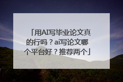 用AI写毕业论文真的行吗？ai写论文哪个平台好？推荐两个