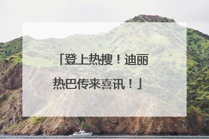 登上热搜！迪丽热巴传来喜讯！