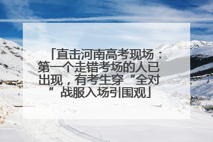 直击河南高考现场：第一个走错考场的人已出现，有考生穿“全对”战服入场引围观