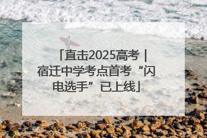 直击2025高考｜宿迁中学考点首考“闪电选手”已上线