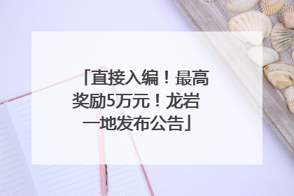 直接入编！最高奖励5万元！龙岩一地发布公告