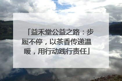 益禾堂公益之路：步履不停，以茶香传递温暖，用行动践行责任