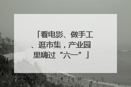 看电影、做手工、逛市集，产业园里嗨过“六一”