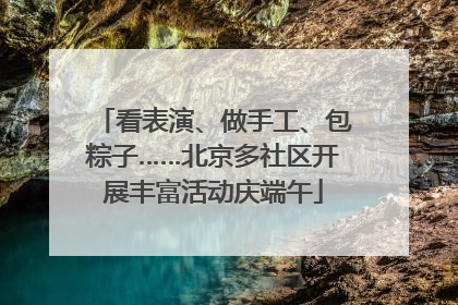 看表演、做手工、包粽子……北京多社区开展丰富活动庆端午
