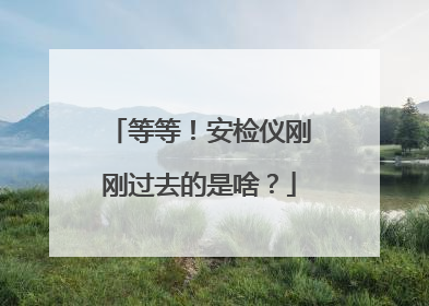 等等！安检仪刚刚过去的是啥？