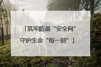 筑牢防溺“安全网”守护生命“每一刻”