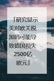 研究显示美对欧关税加码可能导致德国损失2500亿欧元