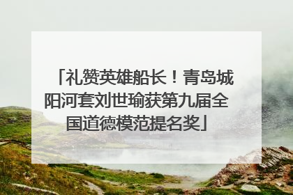 礼赞英雄船长！青岛城阳河套刘世瑜获第九届全国道德模范提名奖