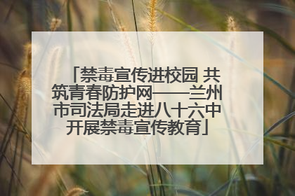 禁毒宣传进校园 共筑青春防护网——兰州市司法局走进八十六中开展禁毒宣传教育