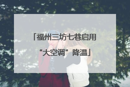 福州三坊七巷启用“大空调”降温