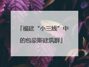 福建“小三线”中的包豪斯建筑群