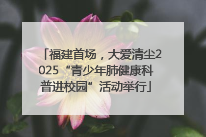 福建首场，大爱清尘2025“青少年肺健康科普进校园”活动举行
