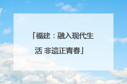 福建：融入现代生活 非遗正青春