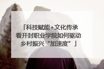 科技赋能+文化传承 看开封职业学院如何驱动乡村振兴“加速度”