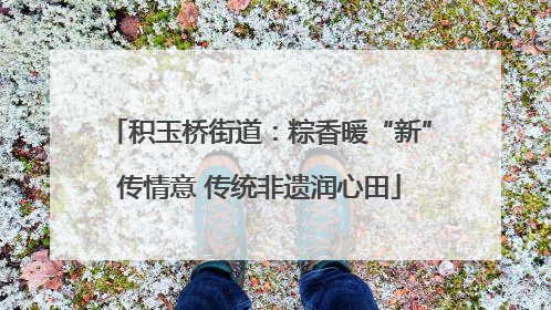 积玉桥街道：粽香暖“新”传情意 传统非遗润心田