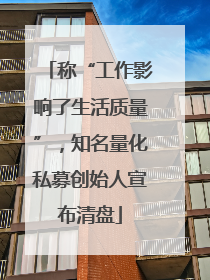 称“工作影响了生活质量”，知名量化私募创始人宣布清盘