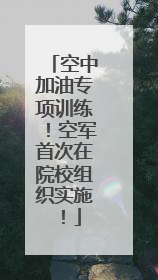 空中加油专项训练！空军首次在院校组织实施！