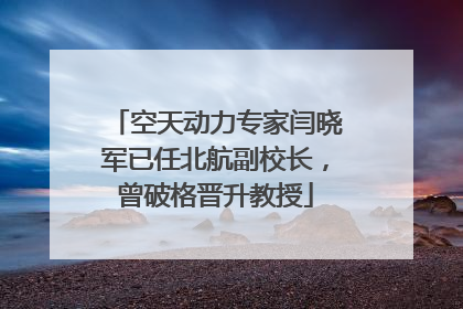 空天动力专家闫晓军已任北航副校长，曾破格晋升教授