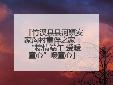 竹溪县县河镇安家沟村童伴之家：“粽情端午 爱暖童心”暖童心
