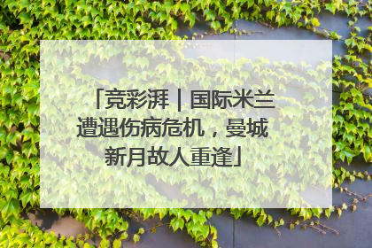 竞彩湃｜国际米兰遭遇伤病危机，曼城新月故人重逢