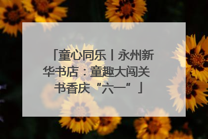 童心同乐丨永州新华书店：童趣大闯关 书香庆“六一”