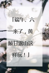 端午、六一来了，黄陂甘露山这样玩！