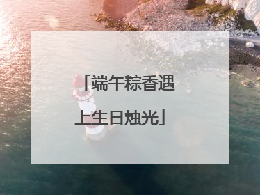 端午粽香遇上生日烛光