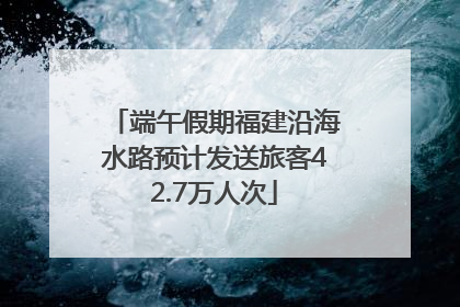端午假期福建沿海水路预计发送旅客42.7万人次