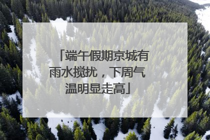 端午假期京城有雨水搅扰，下周气温明显走高