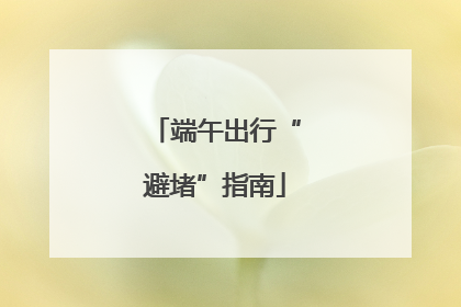 端午出行“避堵”指南