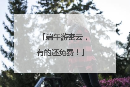 端午游密云，有的还免费！