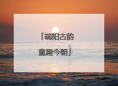 端阳古韵 童趣今朝