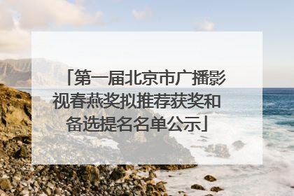 第一届北京市广播影视春燕奖拟推荐获奖和备选提名名单公示