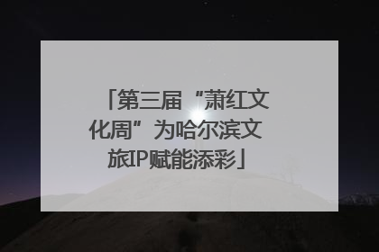 第三届“萧红文化周”为哈尔滨文旅IP赋能添彩