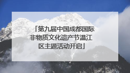 第九届中国成都国际非物质文化遗产节温江区主题活动开启
