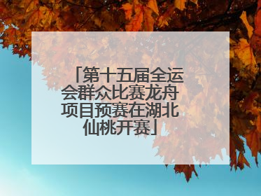 第十五届全运会群众比赛龙舟项目预赛在湖北仙桃开赛