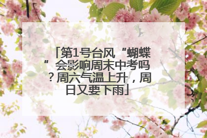 第1号台风“蝴蝶”会影响周末中考吗？周六气温上升，周日又要下雨